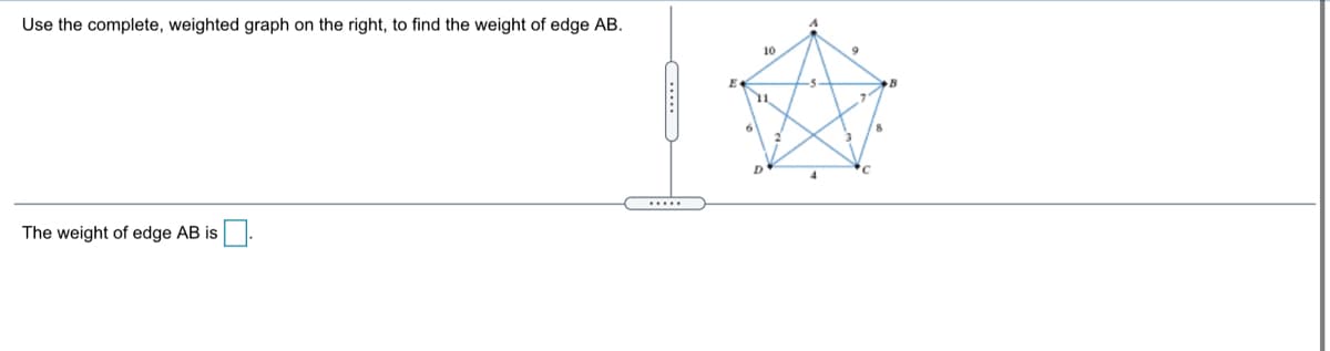 Use the complete, weighted graph on the right, to find the weight of edge AB.
10
-5
4.
.....
The weight of edge AB is
