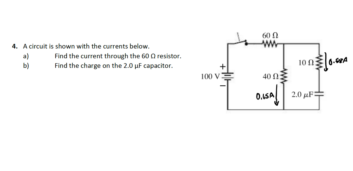 60 Ω
4. A circuit is shown with the currents below.
a)
Find the current through the 60 Q resistor.
Find the charge on the 2.0 µF capacitor.
10 Ω.
6.58A
b)
+
100 V
40 N
0.6SA
2.0 µF=
