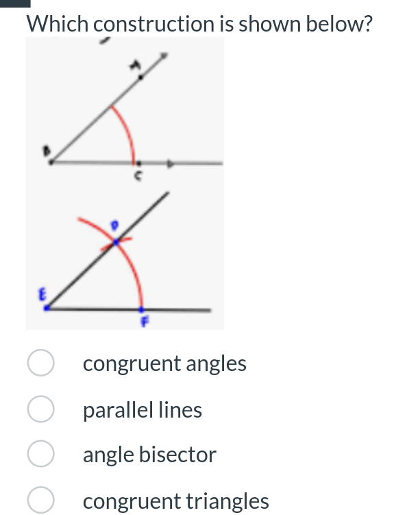 Which construction is shown below?
○ congruent angles
○ parallel lines
○ angle bisector
congruent triangles