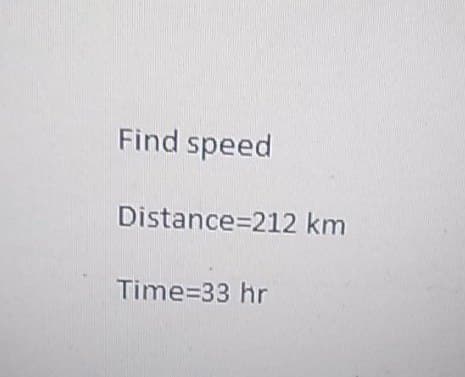 Find speed
Distance=212 km
Time-33 hr