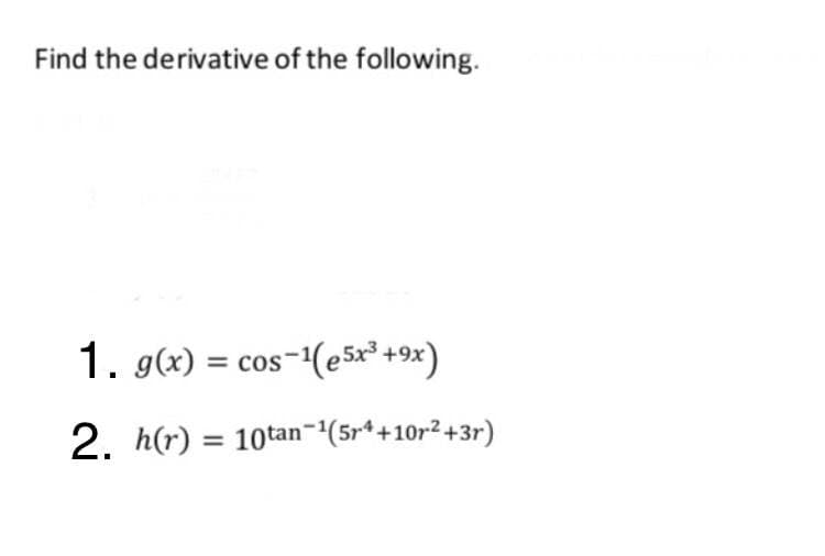 Find the derivative of the following.
1. g(x) = cos-(e5x²+9x)
2. h(r) = 10tan-{(5r*+10r²+3r)
