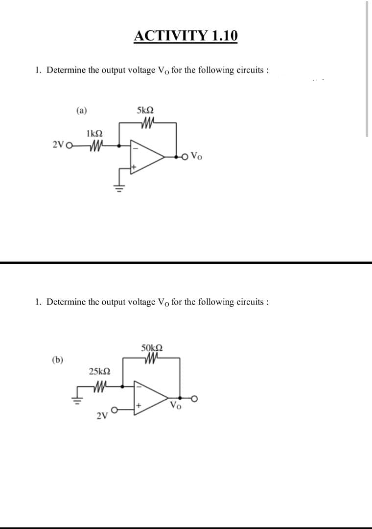 ACTIVITY 1.10
1. Determine the output voltage Vo for the following circuits :
(a)
5k2
1k2
2V0W
Vo
1. Determine the output voltage Vo for the following circuits :
50kN
(b)
25k2
Vo
