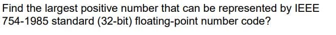 Find the largest positive number that can be represented by IEEE
754-1985 standard (32-bit) floating-point number code?