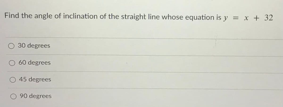 Find the angle of inclination of the straight line whose equation is y = x + 32
O 30 degrees
O 60 degrees
45 degrees
O 90 degrees
