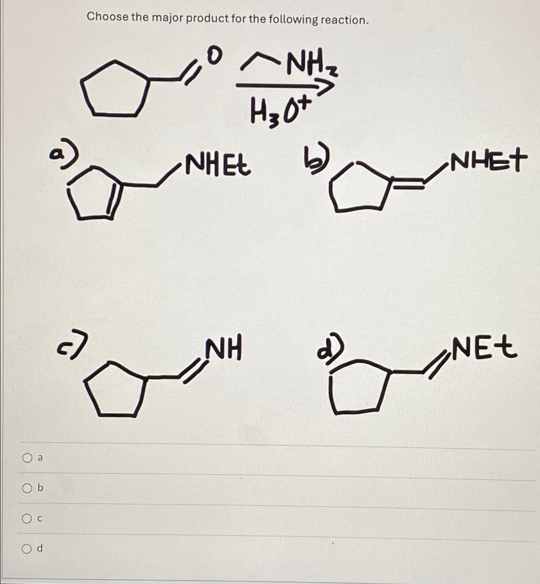 a
Ob
Ос
Od
Choose the major product for the following reaction.
NHEL
NH₂
H30+
a
NHET
NH
NEt