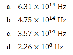 а. 6.31 х 1014 Hz
b. 4.75 x 1014 Hz
с. 3.57 х 1014 Hz
d. 2.26 x 10® Hz
