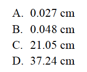 А.
0.027 cm
В. 0.048 сm
С. 21.05 сm
D. 37.24 cm
