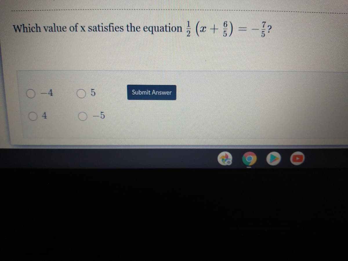 Which value of x satisfies the equation (x+) = -?
O-4
Submit Answer
4
-5
