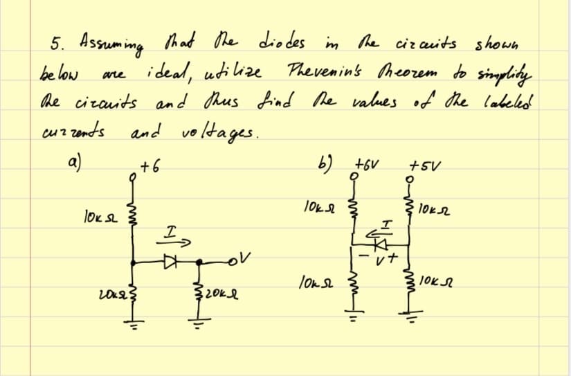 5. Assuming Thadt Ohe
ideal, udilize
he cizauits and thus
dio des im he cizauits shown
Phevemin's Meorem do sinmplity
be low
are
find he values of the labeled
cuzzends
and voltages.
a)
+6
b) +6V
+5V
lok sL
I>
vt
