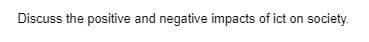 Discuss the positive and negative impacts of ict on society.