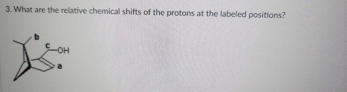3. What are the relative chemical shifts of the protons at the labeled positions?
-OH
js.
a