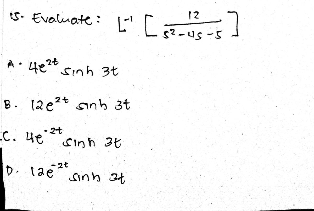 5. Evaluate: 1-|
[ae
12
s?-45-5
2t
A• 4e sinh 3t
8. (2e2t sınh 3t
-2t
C. Ue
ue
sinh 3¢
D. 1ae2t
sinh 3t
