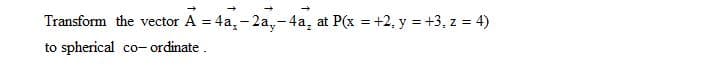 Transform the vector A = 4a,- 2a,-4a, at P(x = +2, y = +3, z = 4)
to spherical co- ordinate.
%3D
