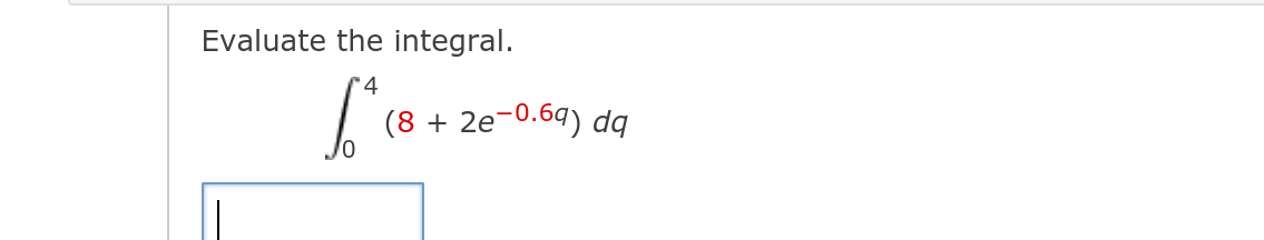 Evaluate the integral.
4
(8 + 2e-0.69) dq
