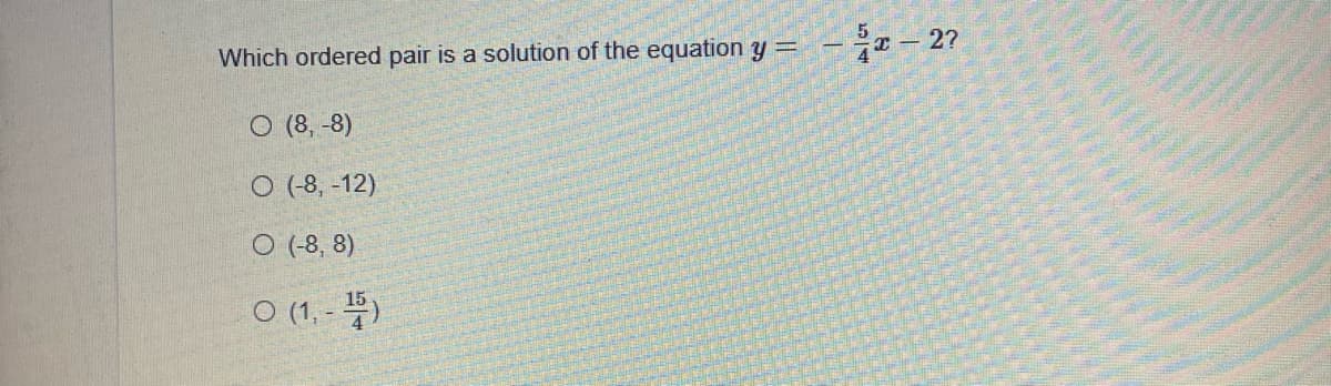 Which ordered pair is a solution of the equation y =
- je – 2?
O (8, -8)
O (-8, -12)
O (-8, 8)
O (1. - 4)
