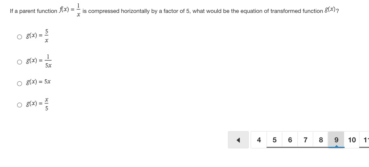 1
If a parent function x) :
is compressed horizontally by a factor of 5, what would be the equation of transformed function &X)?
5
O 8(x) =
1
O g(x) =
5x
O 8(x) = 5x
O 8(x) =
5
* 5 6 7 8
9
10
