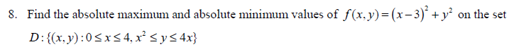 8. Find the absolute maximum and absolute minimum values of ƒ(x, y) = (x−3)² + y²
D: {(x,y): 0≤x≤ 4, x² ≤ y ≤ 4x}
on the set