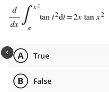 <
d
dx
tan t²dt=2x tan x²
A True
B) False