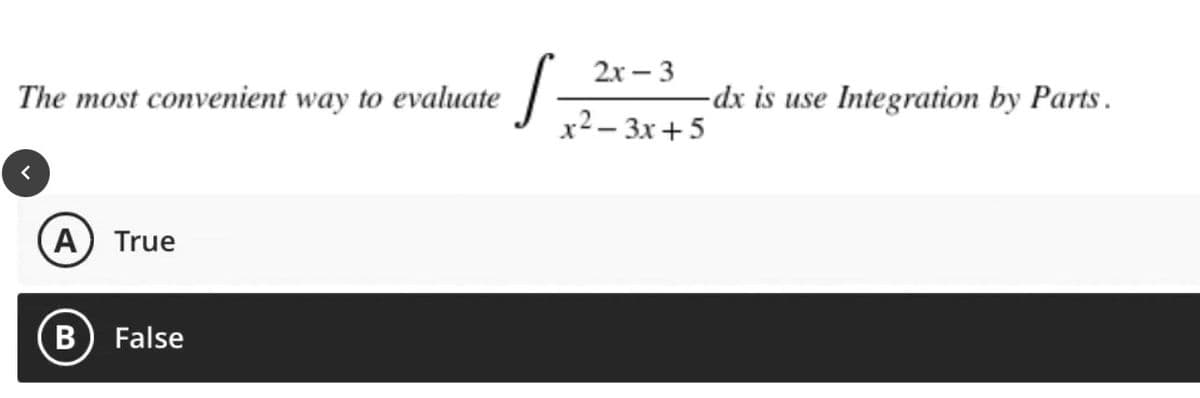 The most convenient way to evaluate
<
A True
B
False
2x-3
S= -dx is use Integration by Parts.
x²-3x+5