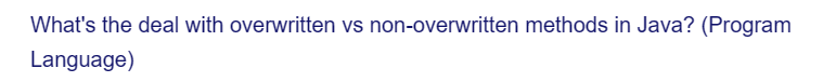 What's the deal with overwritten vs non-overwritten methods in Java? (Program
Language)