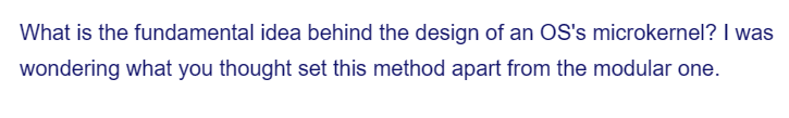 What is the fundamental idea behind the design of an OS's microkernel? I was
wondering what you thought set this method apart from the modular one.