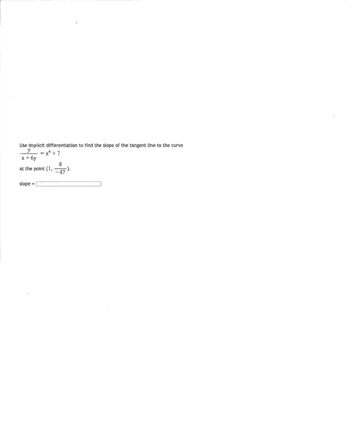 Use implicit differentiation to find the slope of the tangent line to the curve
y
x² + 7
x + 6y
at the point (1,
slope
8
-).
-47