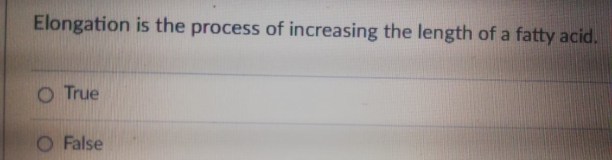 Elongation is the process of increasing the length of a fatty acid.
O True
O False
