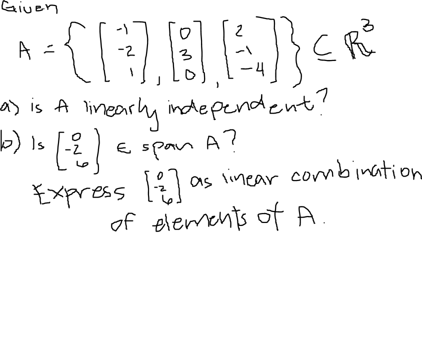 Given
3
(ABA) ER
-2
3
A =
a) is A linearly
16) is [-2] & span
Express [2]
2
-4
linearly independent?
E A?
as linear combination
of elements of A