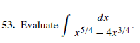 53. Evaluate 3
dx
x5/4
- 4x3/4*
