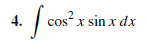 4.
cos" x sin x dx
