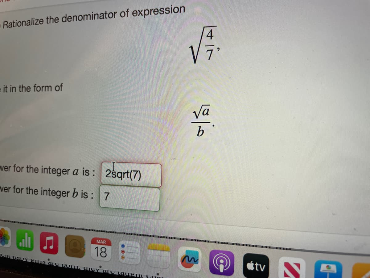 Rationalize the denominator of expression
it in the form of
wer for the integer a is: 2sqrt(7)
ver for the integer b is:
7
Jl
UJI UODY PIN av DOU, Uιν απο lauPΤΙ ΕΠ
MAR
18
LIT
√
√a
b
tv Ne