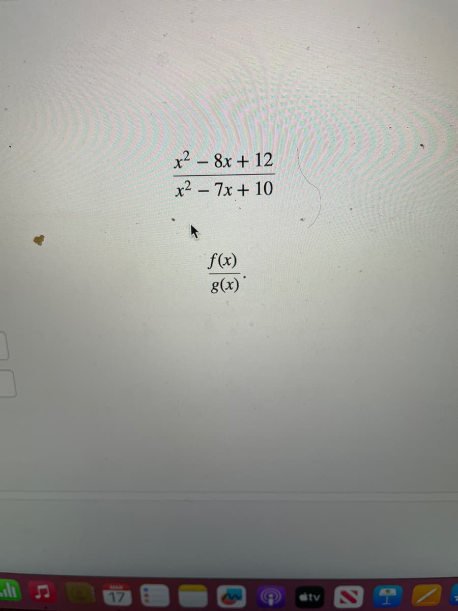 MAR
17
x²8x+12
x² - 7x + 10
f(x)
g(x)*
tv ST