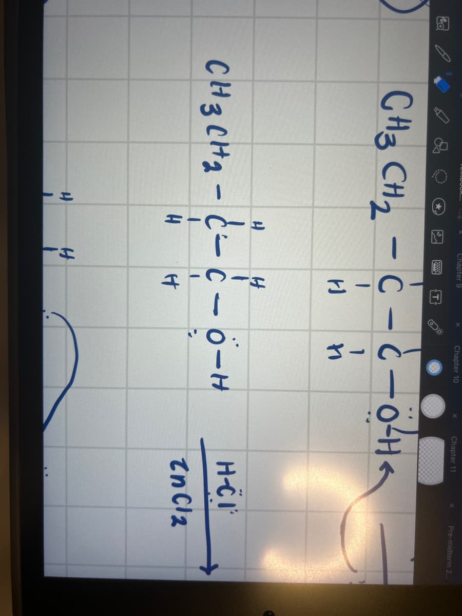 nd
CH3 CH₂ -
Chapter 9
H
CH3 CH2 - C -coHa
-C-0-HA
I
HJ
H
d=
H
H
H
T
Chapter 10
1
H
1
11
C-O-H
X Chapter 11
Pre-midterm 2...
H-CI
ZnCl2