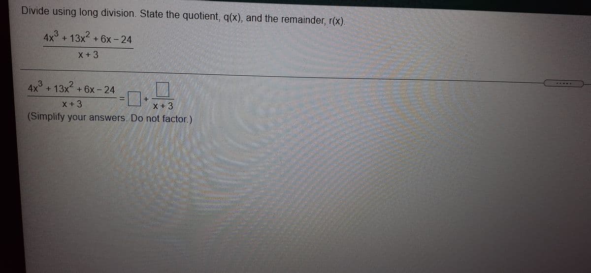 Divide using long division. State the quotient, q(x), and the remainder, r(x).
4x + 13x + 6x- 24
+ 13x2
X +3
4x +13x + 6x-24
X+3
X+3
(Simplify your answers. Do not factor.)
