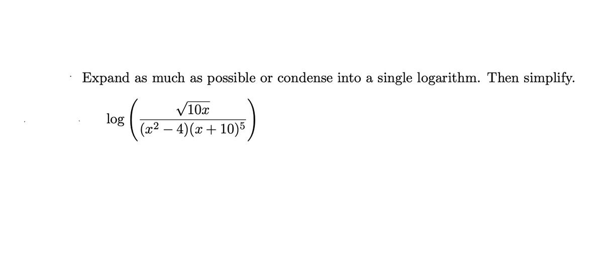 Expand as much as possible or condense into a single logarithm. Then simplify.
V10x
(x² – 4)(x + 10)5
log
