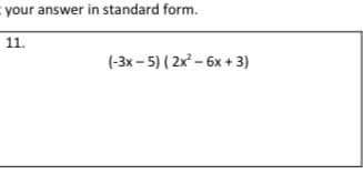 = your answer in standard form.
11.
(-3x - 5) ( 2x – 6x + 3)
