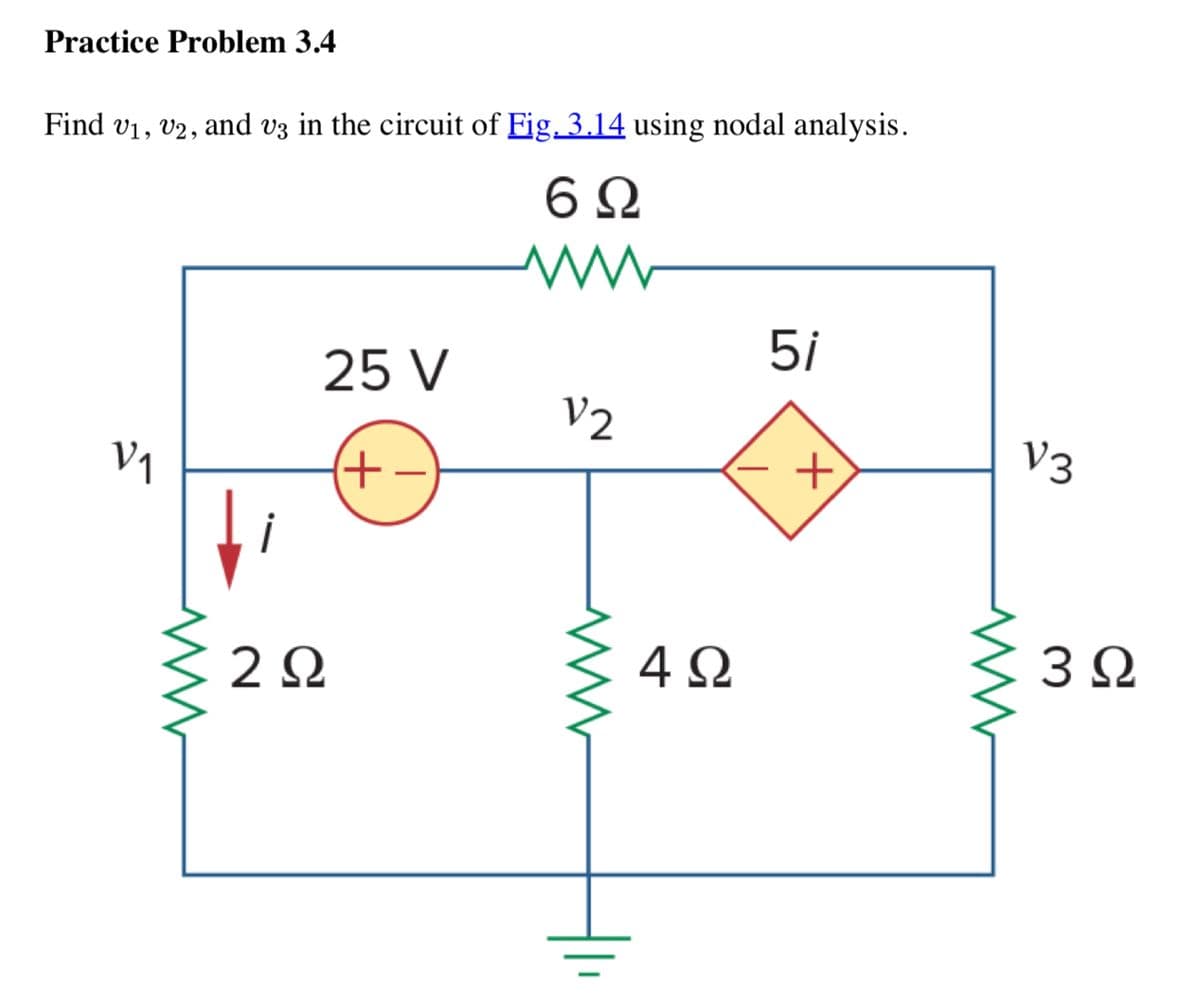 Practice Problem 3.4
Find v1, v2, and v3 in the circuit of Fig. 3.14 using nodal analysis.
6 Ω
25 V
5i
V2
V₁
(+
+
2 Ω
4 Ω
V3
www
3 Ω