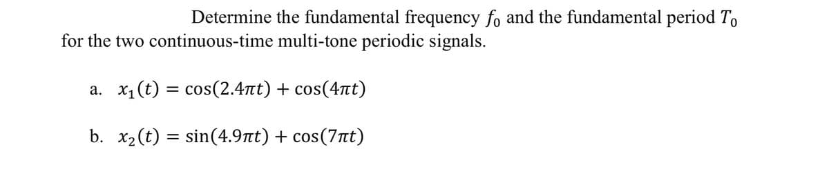 Determine the fundamental frequency fo and the fundamental period To
for the two continuous-time multi-tone periodic signals.
a. x₁(t) = cos(2.4πt) + cos(4ñπt)
b. x₂(t) = sin(4.9πt) + cos(7ât)