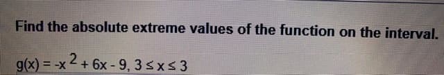 Find the absolute extreme values of the function on the interval.
g(x) = -x 2+ 6x - 9, 3sxs3
