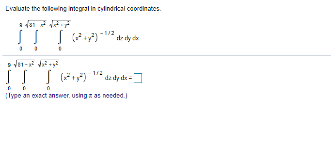 Evaluate the following integral in cylindrical coordinates.
9 /81- x Vx2 + y2
( (? +y?)¯172 dz dy dx
9 81-x + y2
-1/2
dz dy dx =
(Type an exact answer, using t as needed.)
