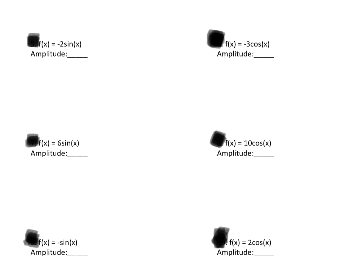 f(x) = -2sin(x)
Amplitude:
f(x) = -3cos(x)
Amplitude:
f(x) = 6sin(x)
f(x) = 10cos(x)
Amplitude:
Amplitude:
f(x) = -sin(x)
Amplitude:
f(x) = 2cos(x)
Amplitude:
