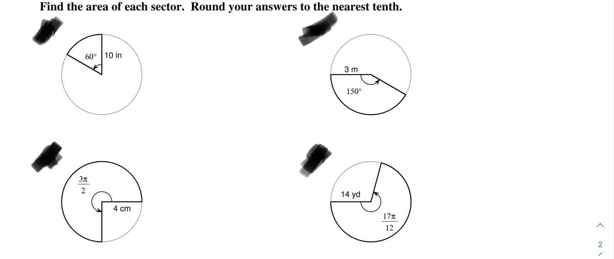 Find the area of each sector. Round your answers to the nearest tenth.
60° 10 in
3 m
150°
2
14 yd
4 cm
17T
12
2
