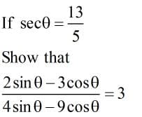 13
If sece
5
Show that
2 sin 0-3cos0
= 3
4 sin 0 –9 cos0
