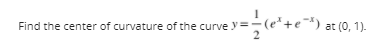 Find the center of curvature of the curve
at (0, 1).
2
