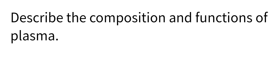 Describe the composition and functions of
plasma.
