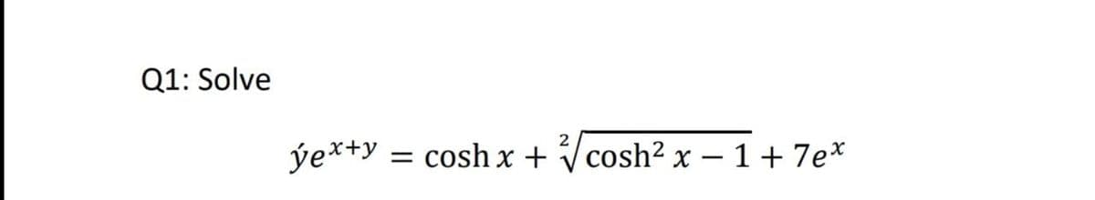 Q1: Solve
2
ýe*+y
= cosh x + Vcosh² x – 1 + 7e*
