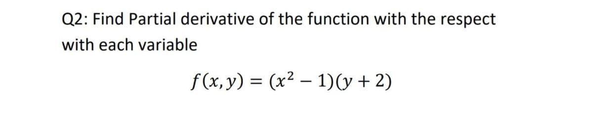 Q2: Find Partial derivative of the function with the respect
with each variable
f (x, y) = (x² – 1)(y+ 2)
