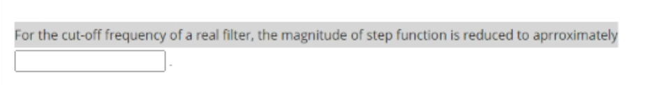 or the cut-off frequency of a real filter, the magnitude of step function is reduced to aprroximately
