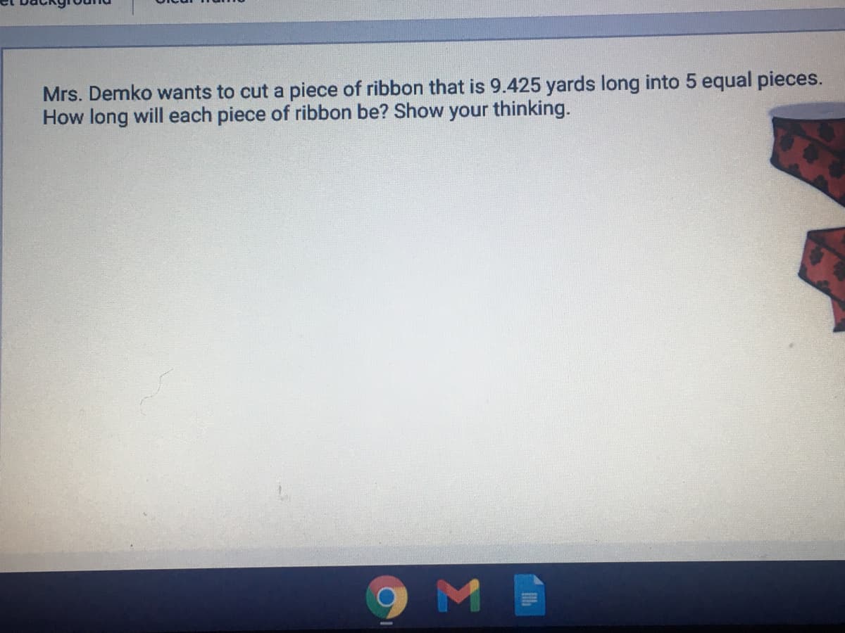 Mrs. Demko wants to cut a piece of ribbon that is 9.425 yards long into 5 equal pieces.
How long will each piece of ribbon be? Show your thinking.
OME
