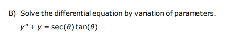 B) Solve the differential equation by variation of parameters.
y"+ y = sec(0) tan(0)
